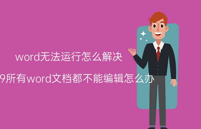 word无法运行怎么解决 2019所有word文档都不能编辑怎么办？